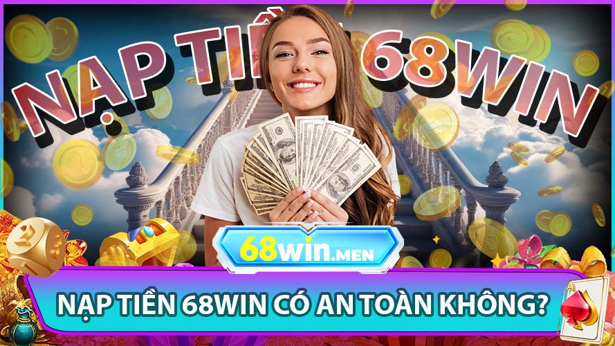 Nạp Tiền 68win Có An Toàn Không?