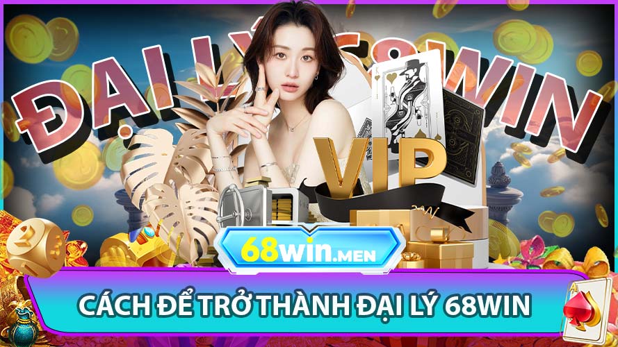Cách trở thành đại lý 68win và nhận tiền thưởng từ hoa hồng