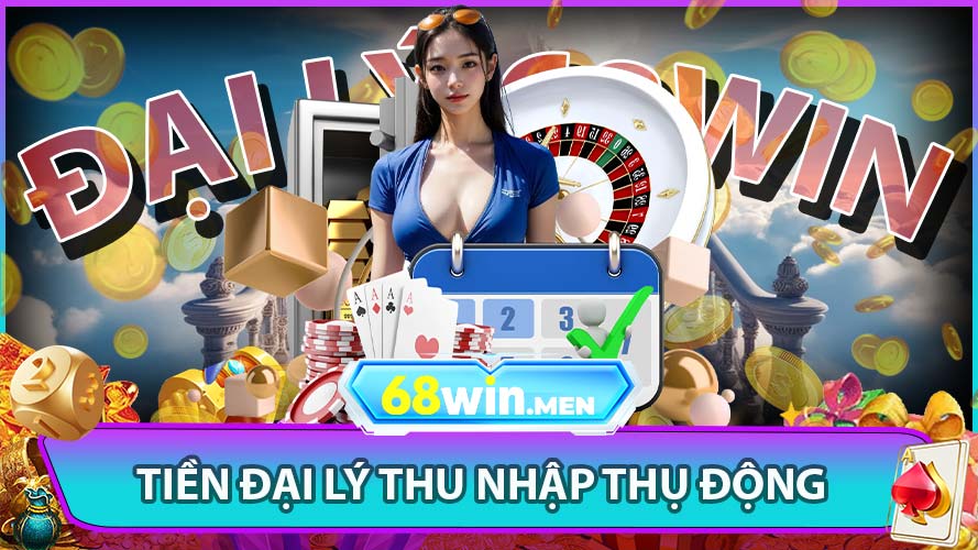 Tham gia đại lý 68win nhận tiền thu nhập thụ động