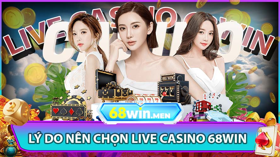 Lý Do Nên Chọn Live Casino 68win