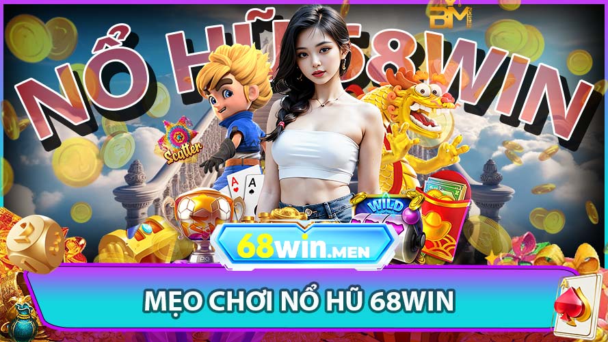 Mẹo Chơi Nổ Hũ 68win Dễ Trúng Thưởng
