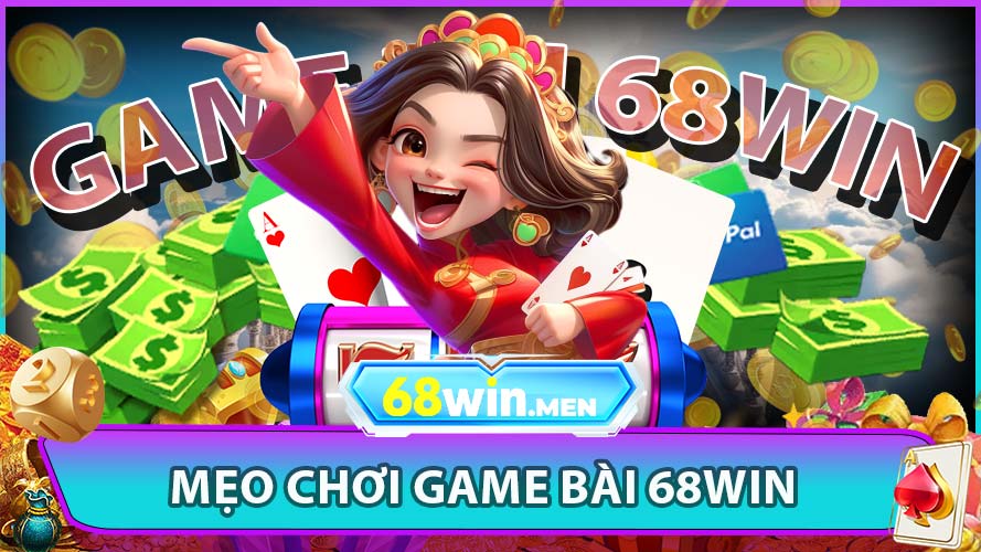 Mẹo Chơi Game Bài Đổi Thưởng Hiệu Quả Tại 68win